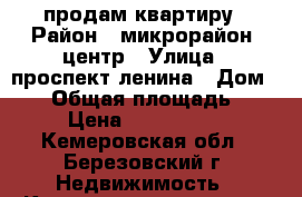 продам квартиру › Район ­ микрорайон, центр › Улица ­ проспект ленина › Дом ­ 28 › Общая площадь ­ 44 › Цена ­ 1 000 000 - Кемеровская обл., Березовский г. Недвижимость » Квартиры продажа   . Кемеровская обл.,Березовский г.